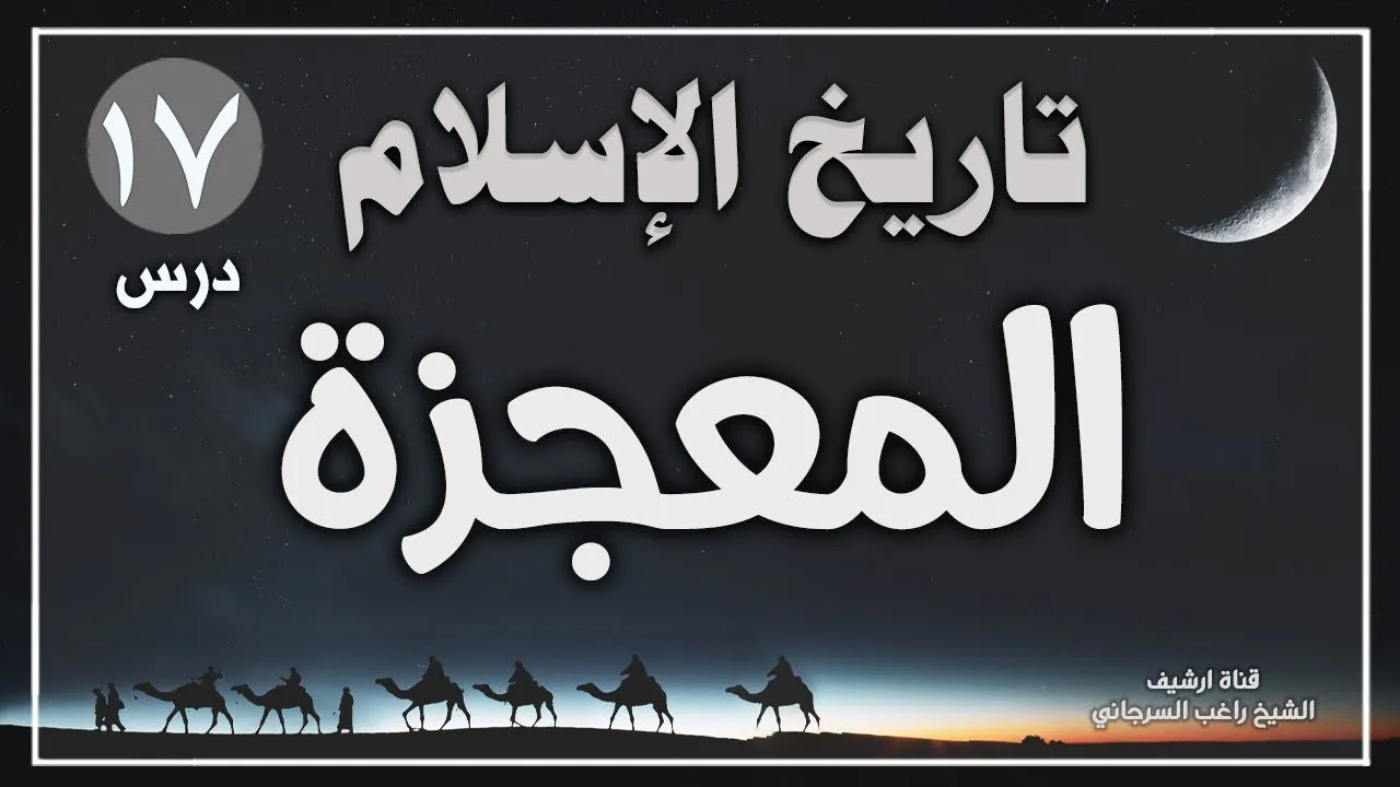 درس 17 | المعجزة | سلسلة تاريخ الإسلام | راغب السرجاني