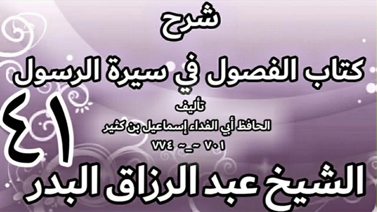 41 - شرح كتاب الفصول في سيرة الرسولﷺ لابن كثير - الشيخ عبد الرزاق البدر