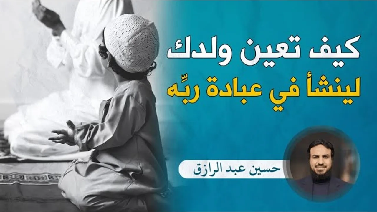 للوالد :كيف تُعين ولدك لينشأ في عبادة ربّه