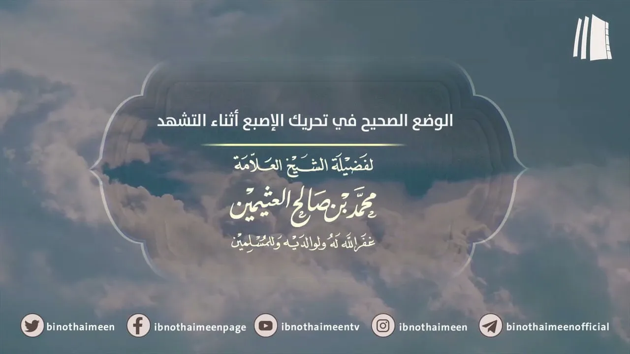 الوضع الصحيح في تحريك الإصبع أثناء التشهد || فضيلة الشيخ العلامة محمد ابن عثيمين – رحمه الله تعالى