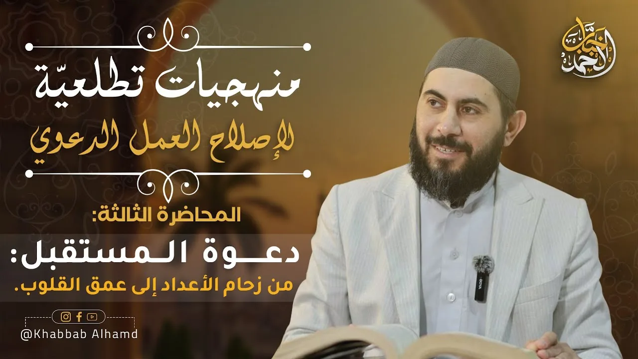 منهجيات تطلعية لإصلاح العمل الدعوي3 | دعوة المستقبل من زحام الأعداد إلى عمق القلوب| الشيخ خباب الحمد