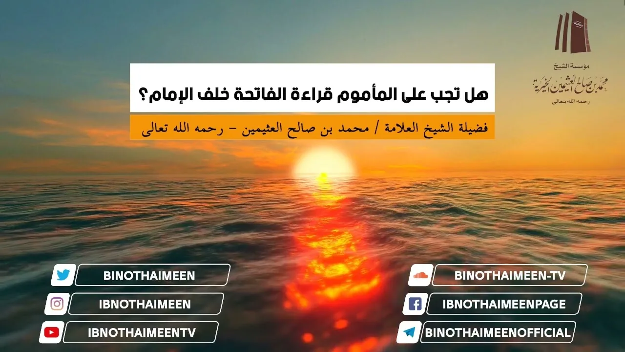 هل تجب على المأموم قراءة الفاتحة خلف الإمام؟ فضيلة الشيخ العلامة محمد ابن عثيمين – رحمه الله تعالى