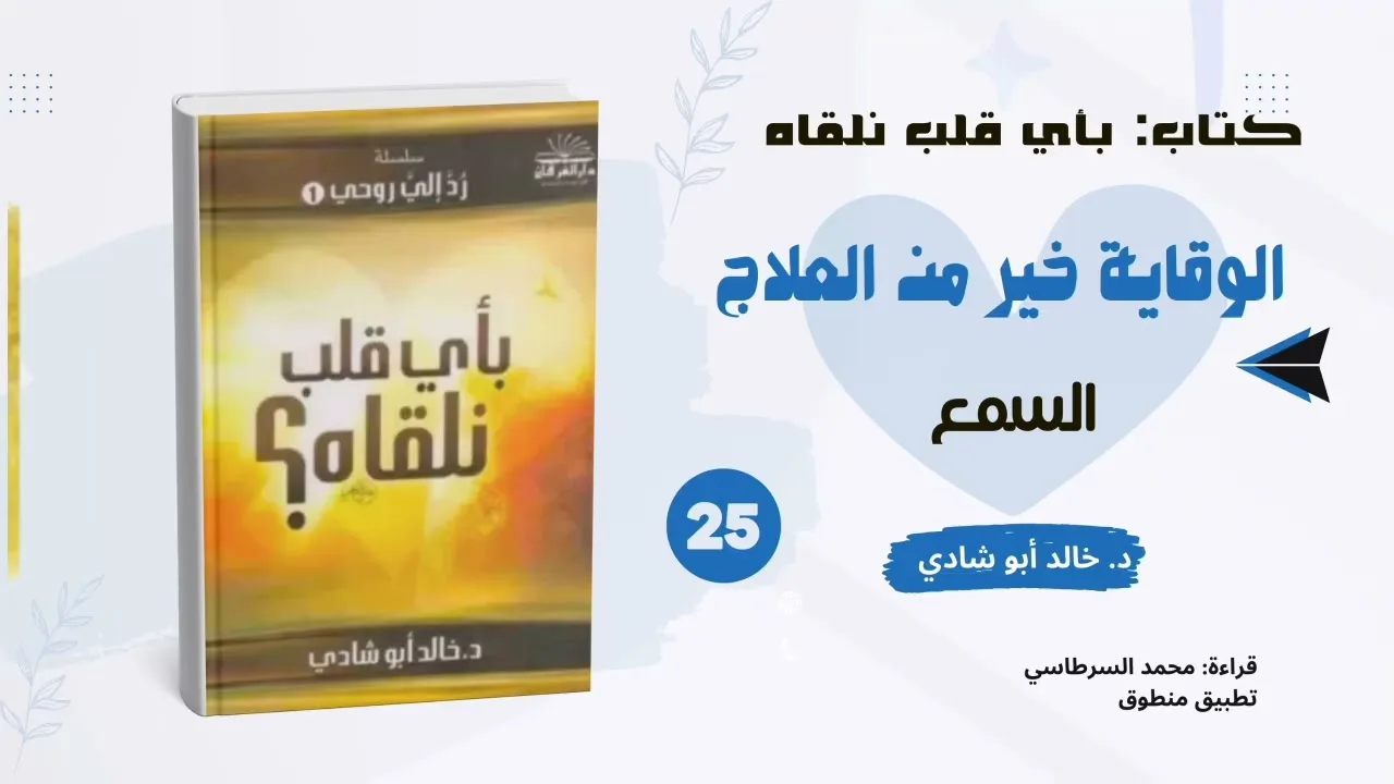 ٢٥. الوقاية خير من العلاج: السمع || كتاب بأي قلب نلقاه د. خالد أبو شادي 