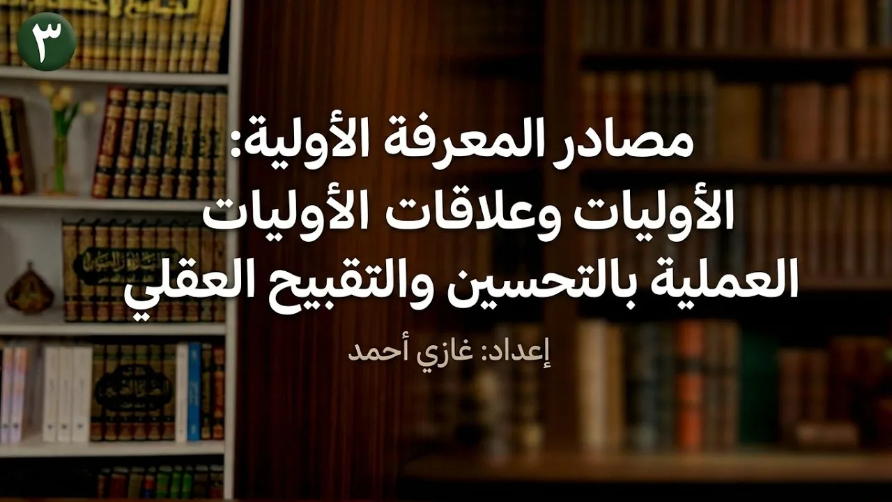 مصادر المعرفة الأولية : الأوليات العلمية والعملية وعلاقة الأوليات العملية بالتحسين والتقبيح