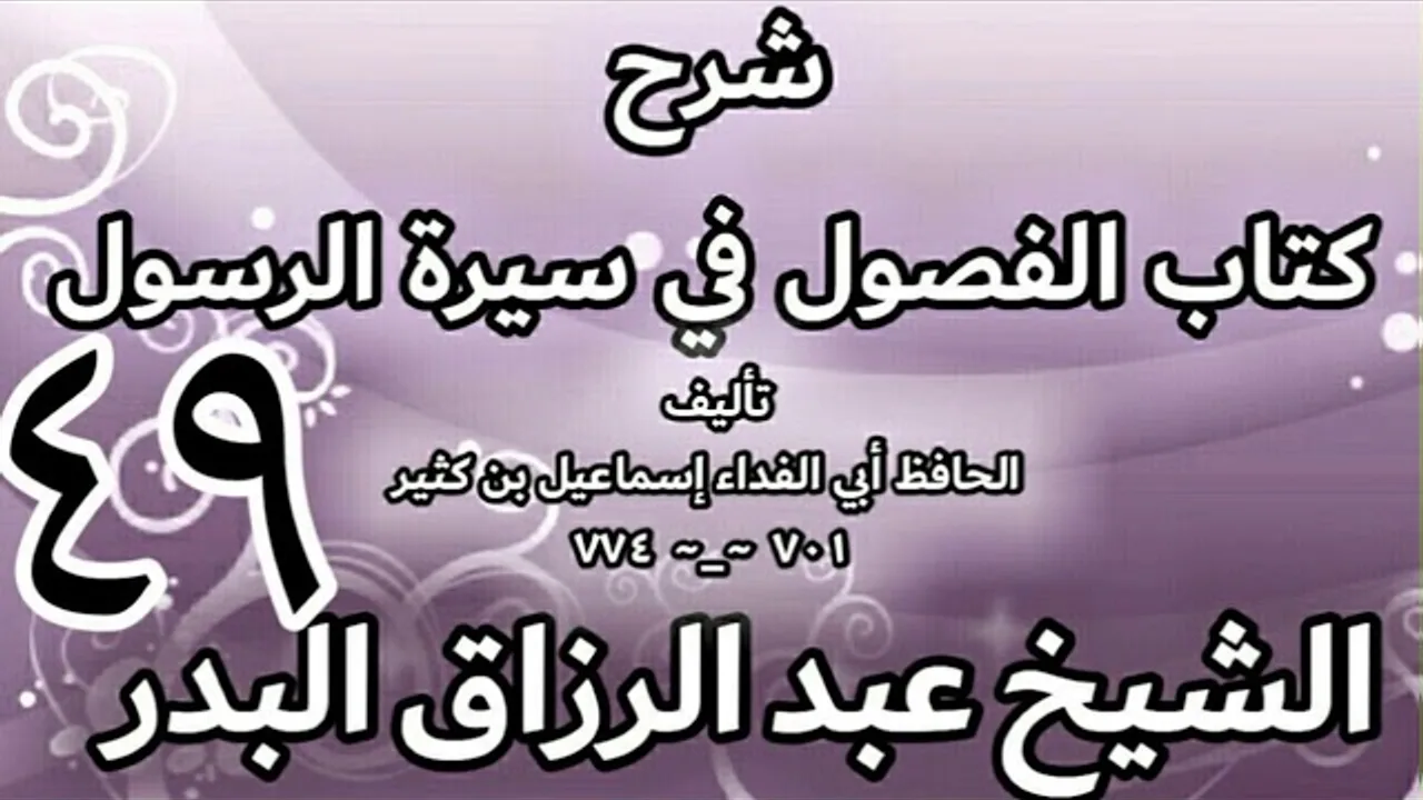 49 - شرح كتاب الفصول في سيرة الرسولﷺ لابن كثير - الشيخ عبد الرزاق البدر