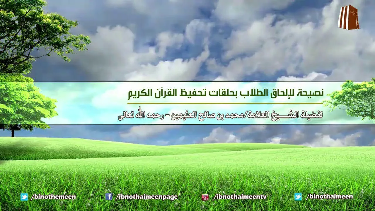 نصيحة لإلحاق الطلاب بحلقات تحفيظ القرآن الكريم - لفضيلة الشيخ ابن عثيمين رحمه الله