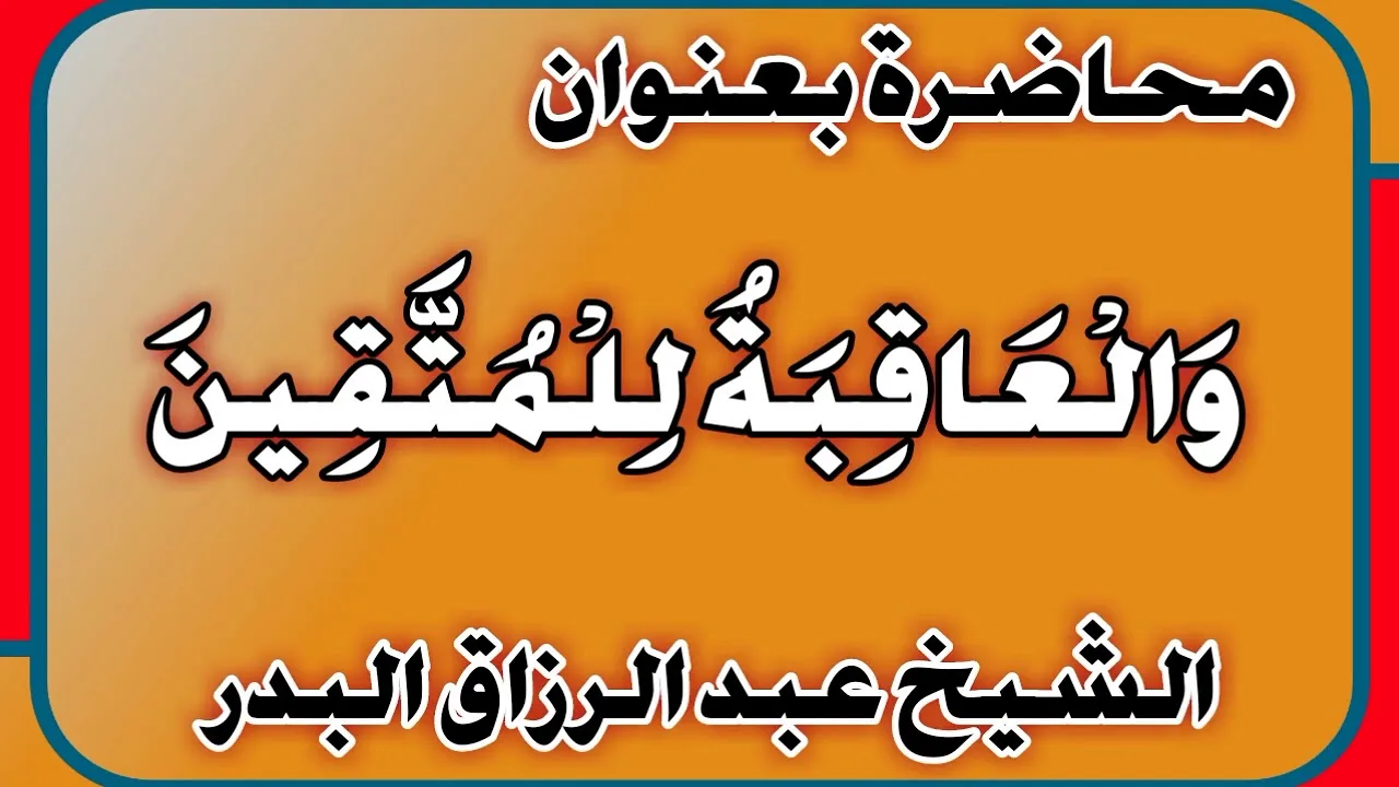 وَالْعَاقِبَةُ لِلْمُتَّقِينَ الشيخ عبد الرزاق بن عبد المحسن العباد
