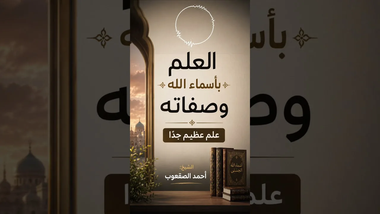 العلم بأسماء الله وصفاته علم عظيم جدًا
