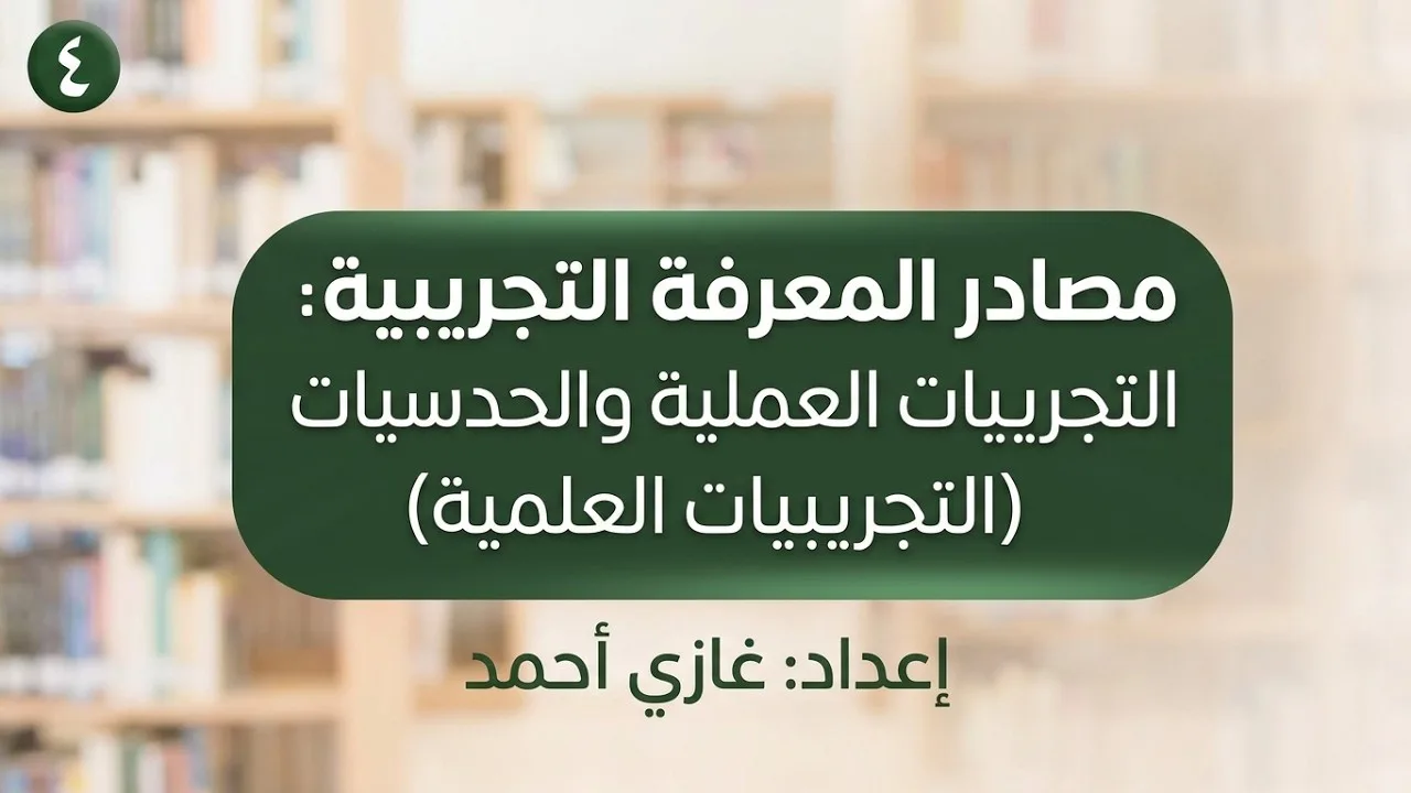 مصادر المعرفة التجريبية: التجريبيات العملية والحدسيات (العلمية)