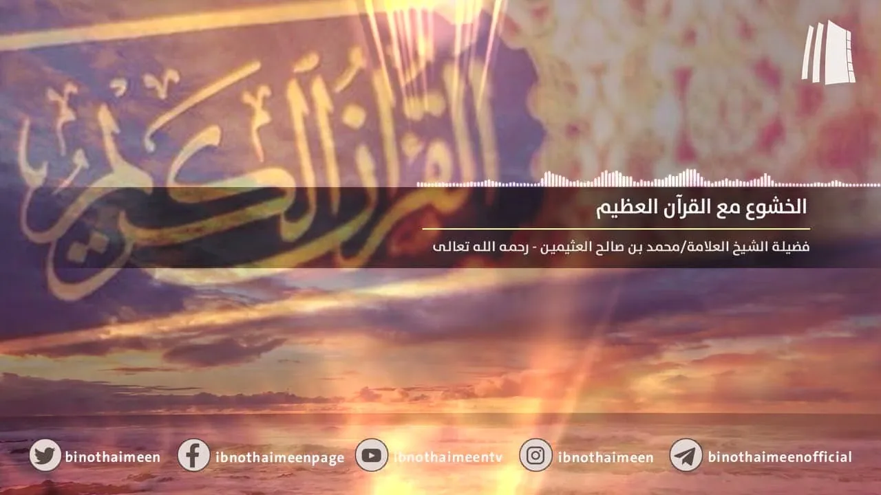 الخشوع مع القرآن العظيم || فضيلة الشيخ العلامة محمد ابن عثيمين – رحمه الله تعالى
