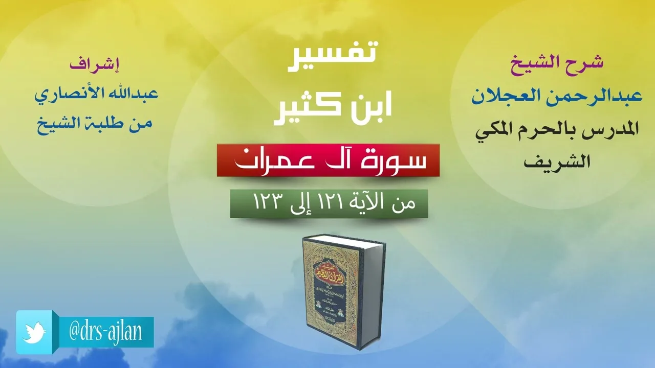 تفسير ابن كثير | شرح الشيخ عبدالرحمن العجلان | 53.1- سورة اَل عمران | من الأية 121 إلى 123