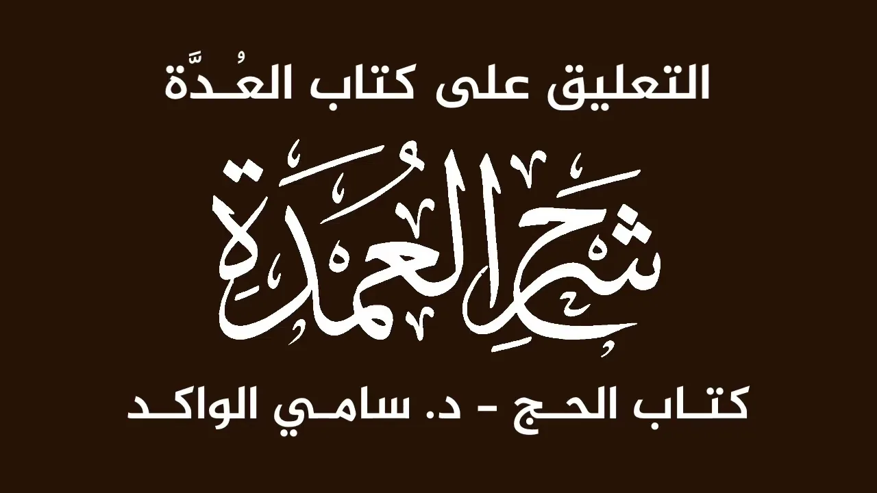 التعليق على كتاب العدة شرح العمدة | دروس من كتاب الحج ٥ | فضيلة الشيخ د. سامي الواكد