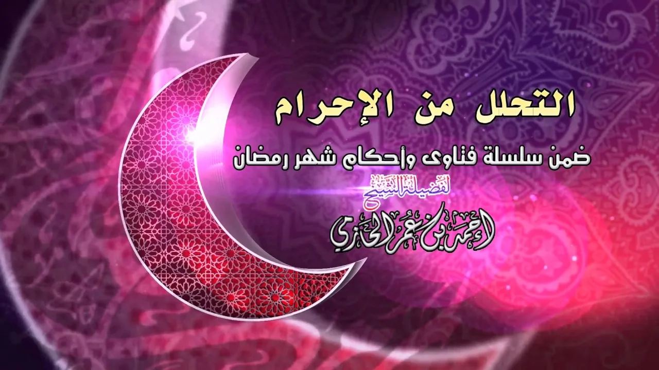 التحلل من الإحرام للشيخ أحمد بن عمر الحازمي |  سلسلة فتاوي و أحكام شهر رمضان
