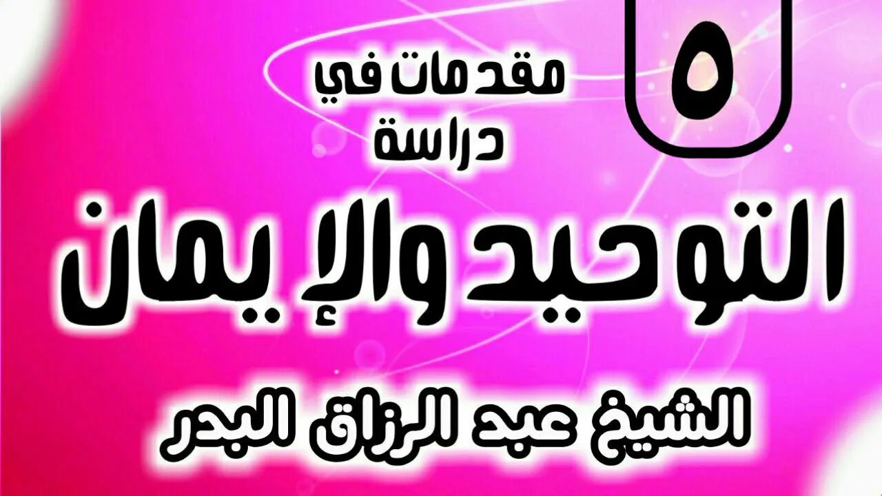 05 - مقدمات في دراسة التوحيد و الإيمان - الشيخ عبد الرزاق البدر