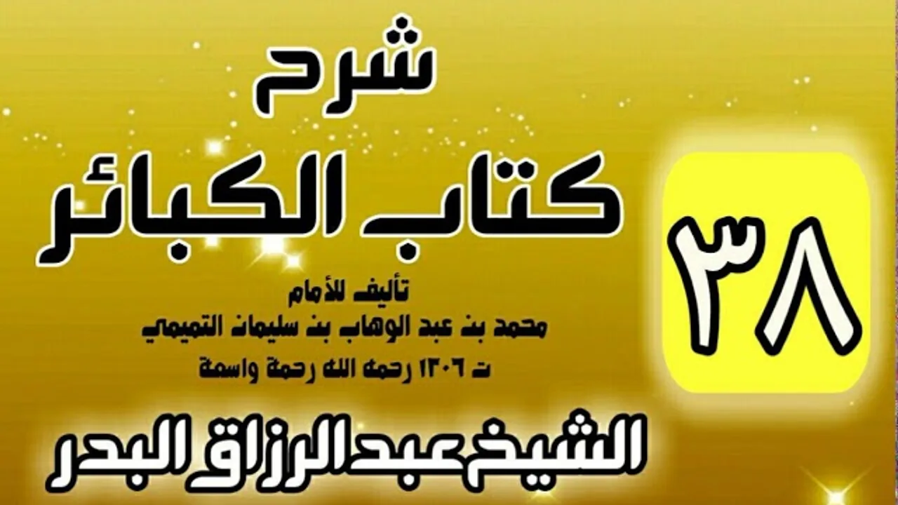 38 - شرح كتاب الكبائر لشيخ الاسلام محمد بن عبدالوهاب - الشيخ عبد الرزاق البدر