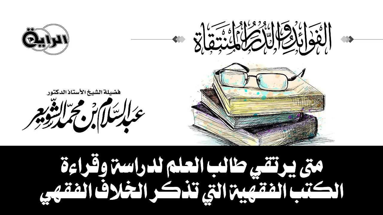 متى يرتقي طالب العلم لدراسة وقراءة الكتب الفقهية التي تذكر الخلاف الفقهي الشيخ أ د عبدالسلام الشويعر