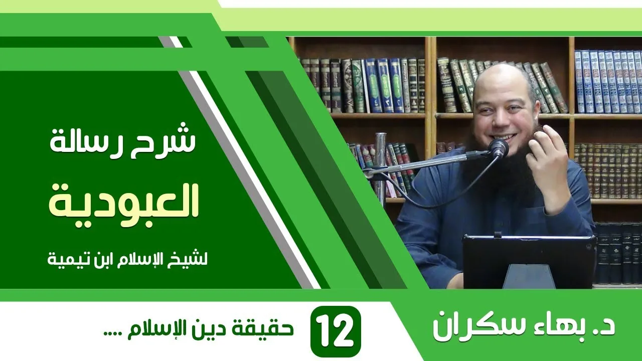 شرح رسالة العبودية | 12 | حقيقة دين الإسلام الذي أرسل الله به رسله - د. بهاء سكران
