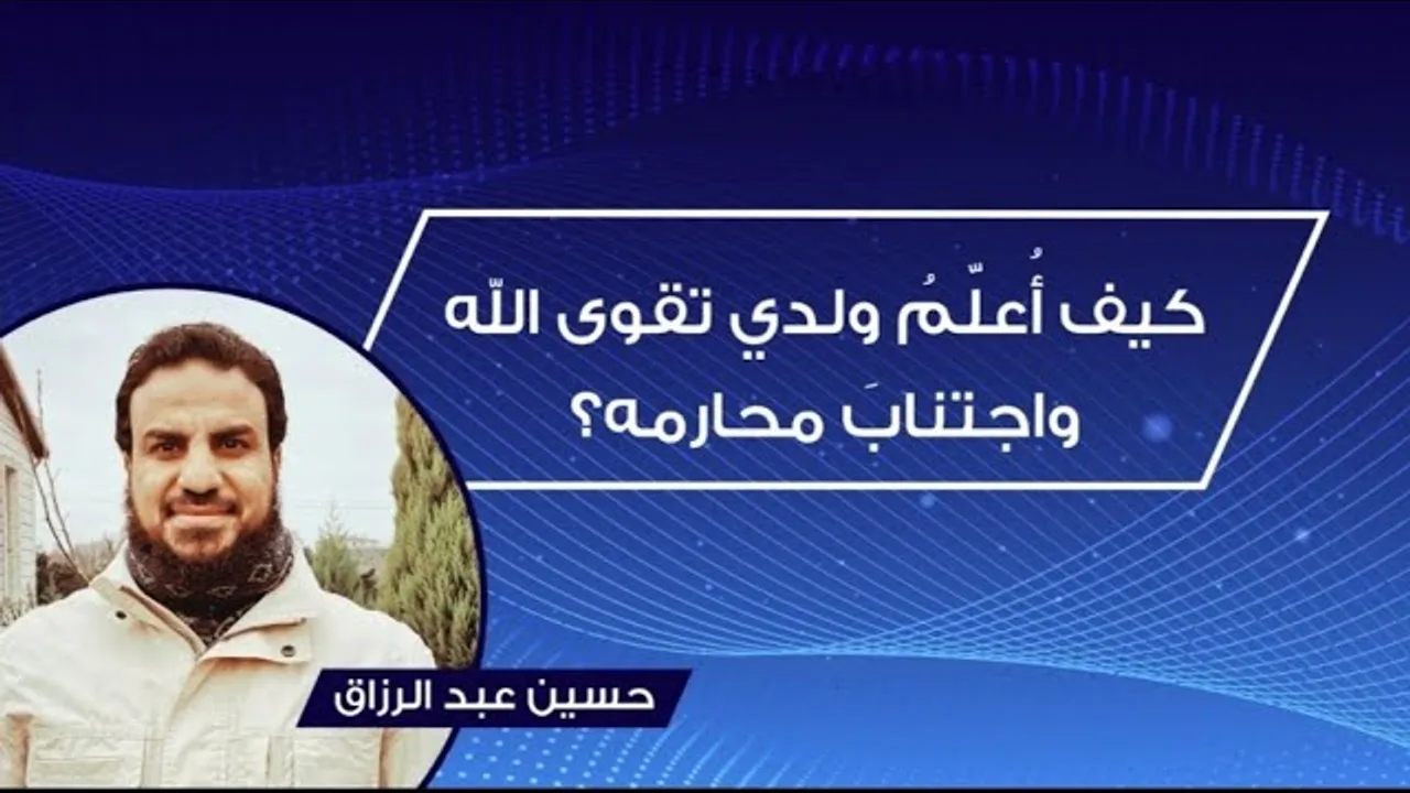كيف أُعلّمُ ولدي تقوى الله واجتنابَ محارمه /حسين عبد الرازق