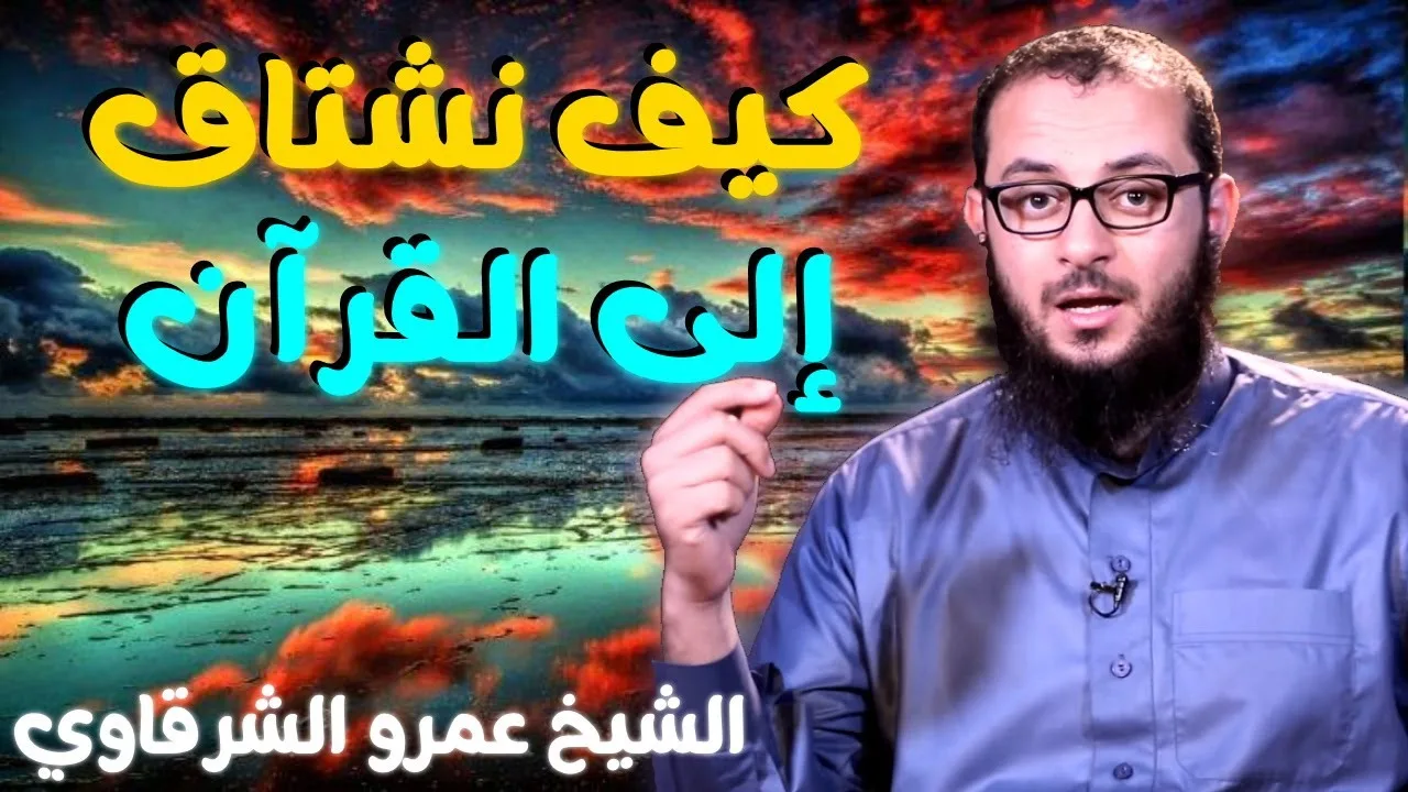 كيف نشتاق إلى القرآن 💚 | للدكتور الشيخ عمرو الشرقاوي