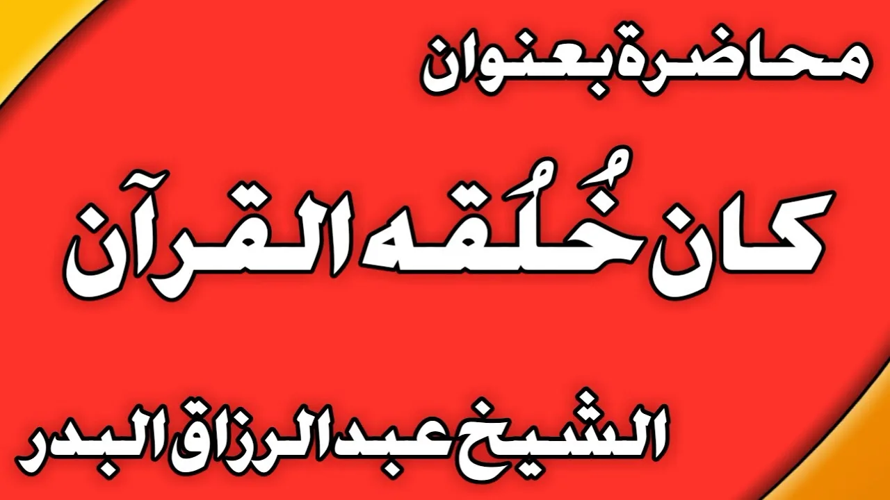 كان خلقه القرآن الشيخ عبد الرزاق بن عبد المحسن العباد