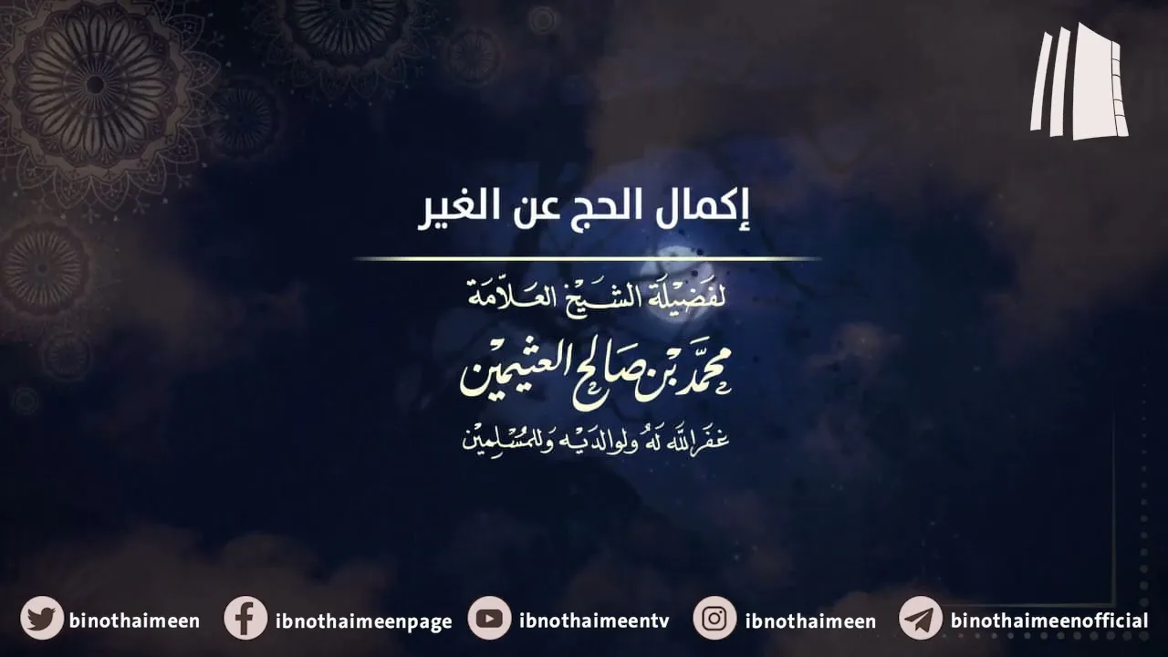 إكمال الحج عن الغير || فضيلة الشيخ العلامة محمد ابن عثيمين – رحمه الله تعالى