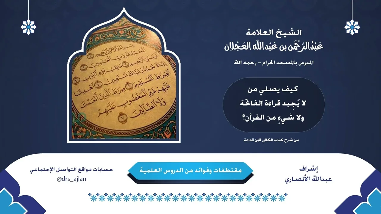 مقتطفات وفوائد العلامة عبدالرحمن العجلان|13- كيف يصلي من لا يُجِيد قراءة الفاتحة ولا شيءٍ من القرآن؟