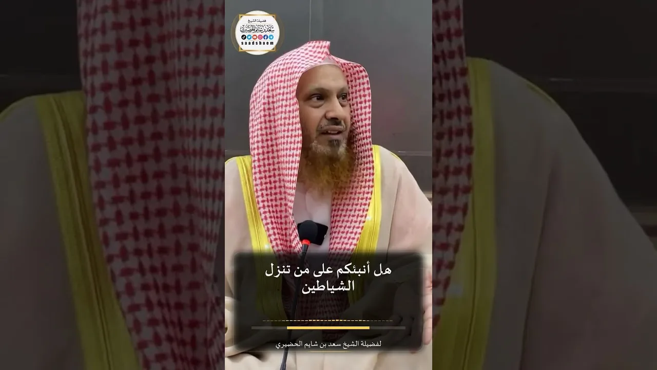 هَلْ أُنَبِّئُكُمْ عَلَى مَنْ تَنَزَّلُ الشَّيَاطِينُ لفضيلة الشيخ سعد بن شايم الحضيري