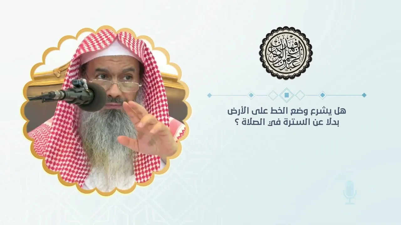 هل يشرع وضع الخط على الأرض بدلاً عن السترة في الصلاة ؟ | الشيخ / عبدالرحمن بن فهد الودعان