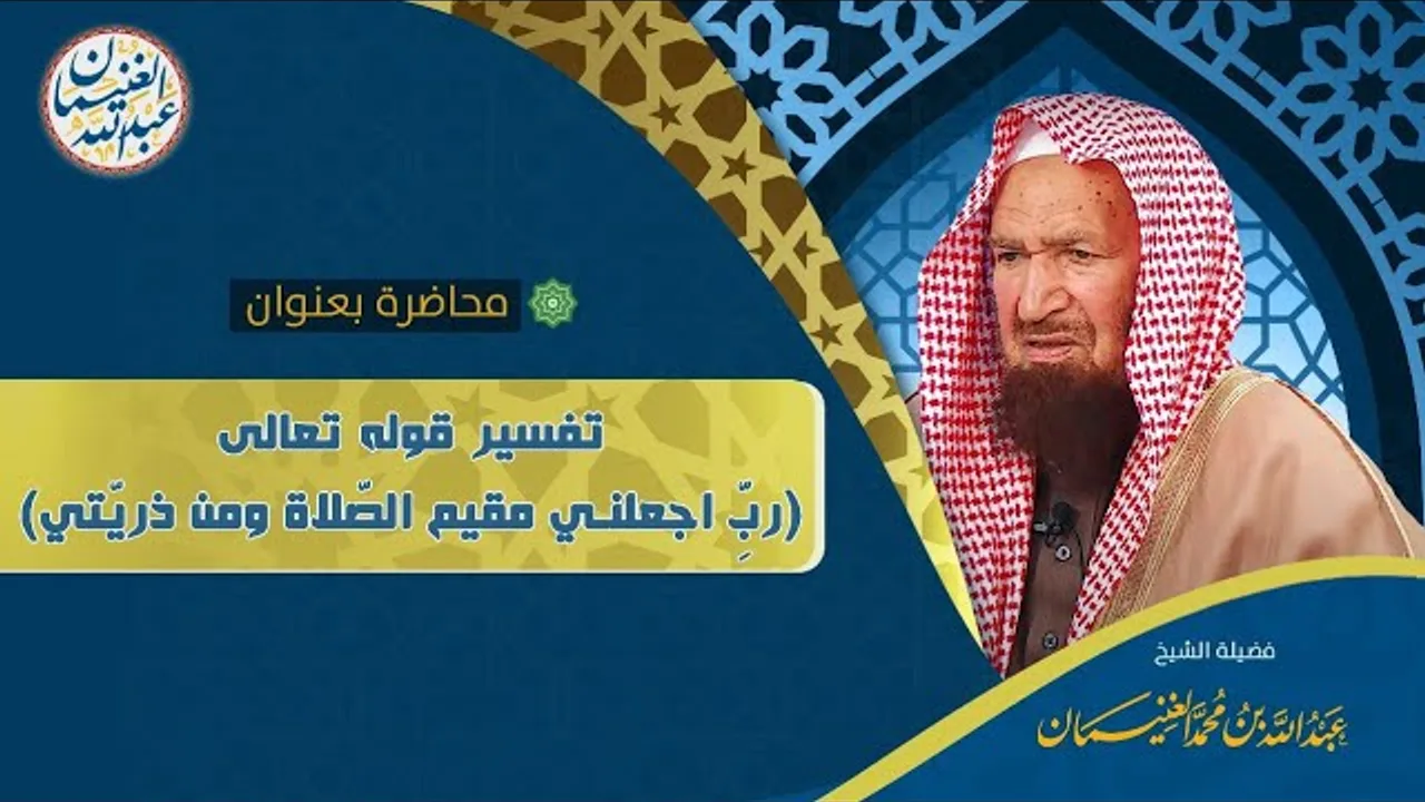 محاضرة بعنوان تفسير قوله تعالى (رب اجعلني مقيم الصلاة ومن ذريتي) للعلامة عبدالله الغنيمان