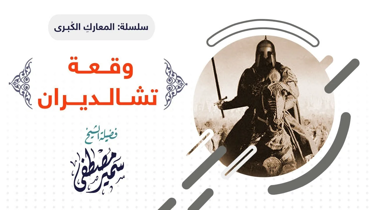سلسلة المعارك الكبــرى |( وقـعــة تشــالــديـــران )| لفضيلة الشيخ سمير مصطفى