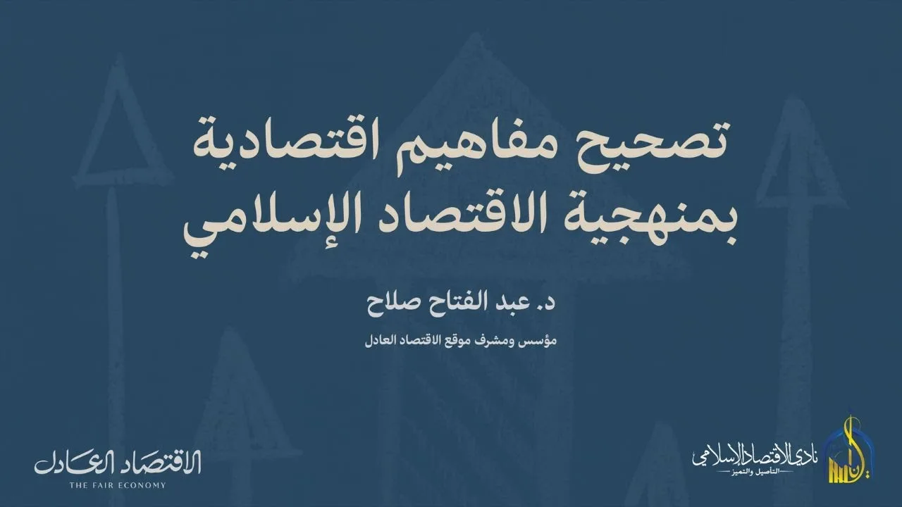 محاضرة بعنوان - تصحيح مفاهيم اقتصادية بمنهجية الاقتصاد الإسلامي - نادي الاقتصاد الإسلامي