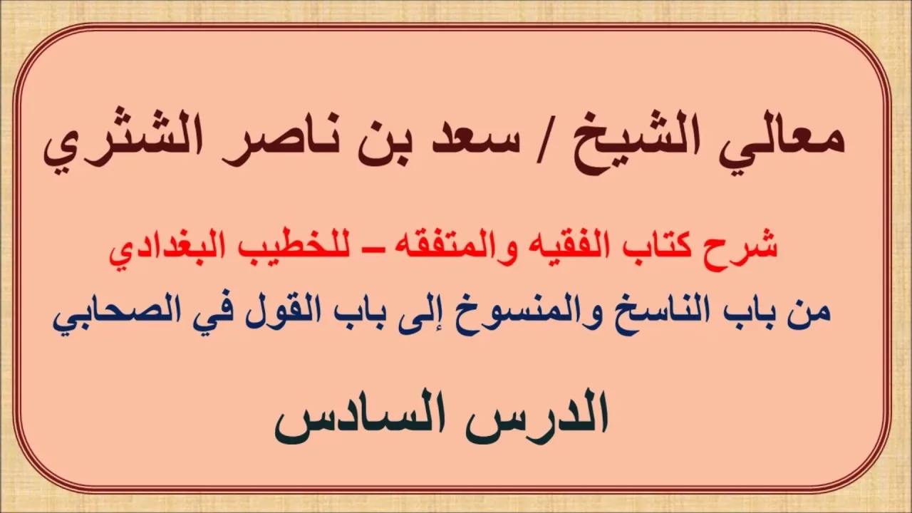 معالي الشيخ سعد الشثري   الفقيه والمتفقه   6   من باب الناسخ والمنسوخ إلى باب القول في الصحابي