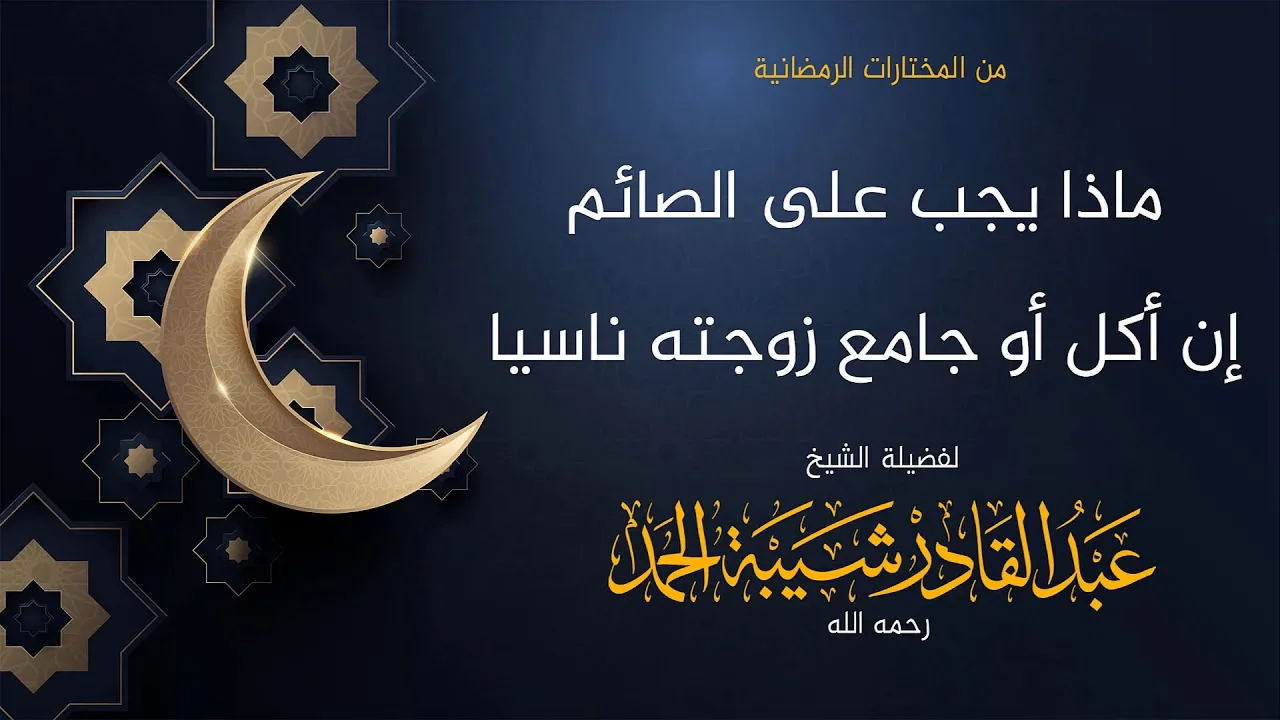 ماذا يجب على الصائم إن أكل أو جامع زوجته ناسيا - لفضيلة الشيخ عبدالقادر شيبة  الحمد