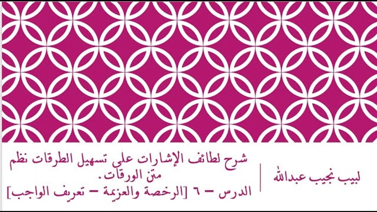 شرح لطائف الإشارات على تسهيل الطرقات نظم متن الورقات.الدرس – 6 [الرخصة والعزيمة – تعريف الواجب]