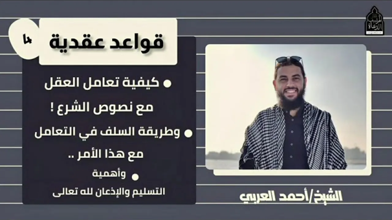 ٤. كيفية تعامل العقل مع نصوص الشرع، وكيف تعامل السلف مع هذا الأمر؟__ قواعد عقدية، الشيخ أحمد العربي