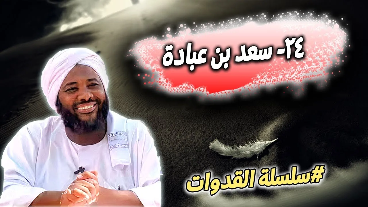 24- سعد بن عبادة: سيدُ الخزرجِ وجوادُ الأنصار - سلسلة القدوات | محمد سيد حاج
