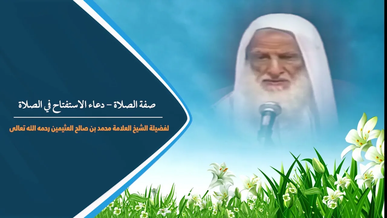 صفة الصلاة - دعاء الاستفتاح في الصلاة لفضيلة الشيخ العلامة محمد ابن عثيمين رحمه الله تعالى