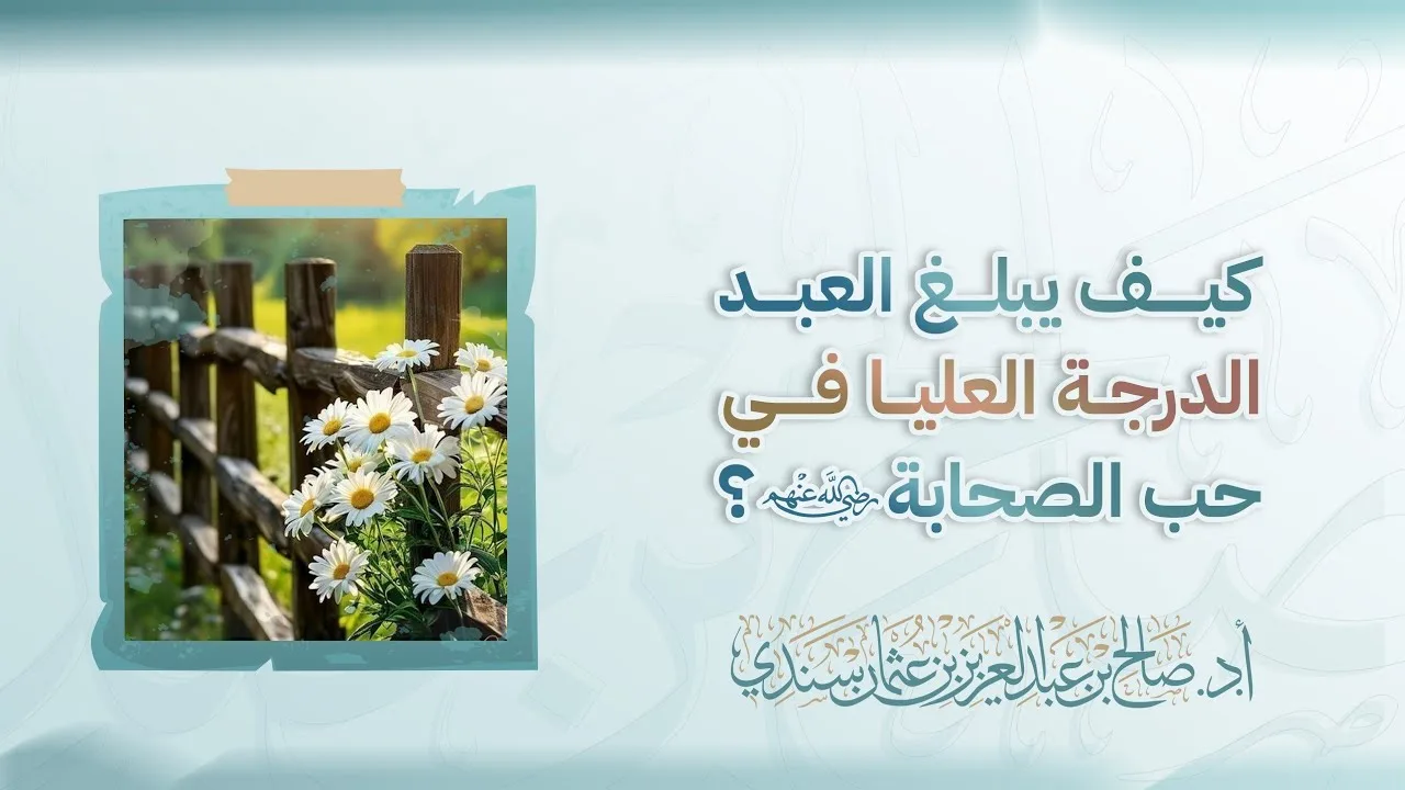 كيف يبلغ العبد الدرجة العليا في حب الصحابة - رضي الله عنهم؟ | أ.د. صالح سندي 