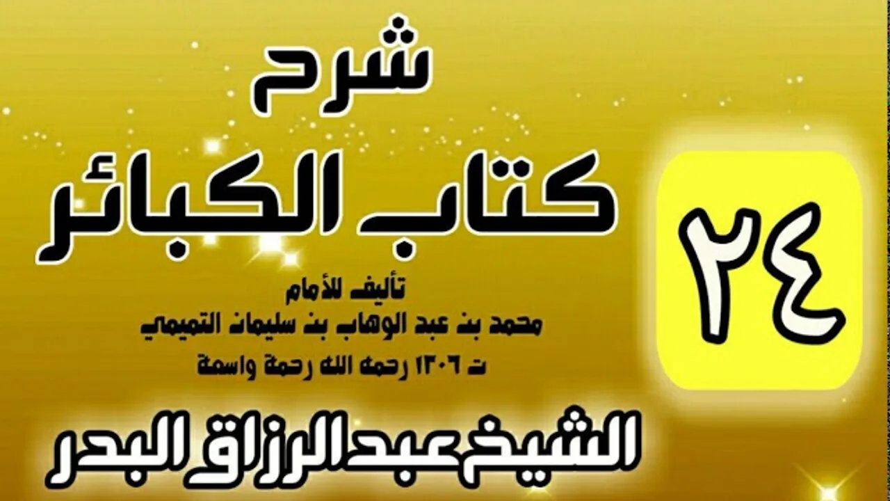 24 - شرح كتاب الكبائر لشيخ الاسلام محمد بن عبدالوهاب - الشيخ عبد الرزاق البدر