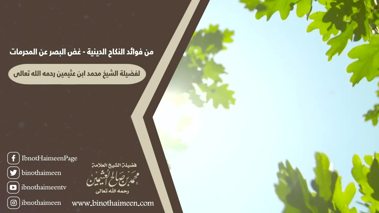 من فوائد النكاح الدينية - غض البصر عن المحرمات لفضيلة الشيخ العلامة محمد ابن عثيمين رحمه الله تعالى