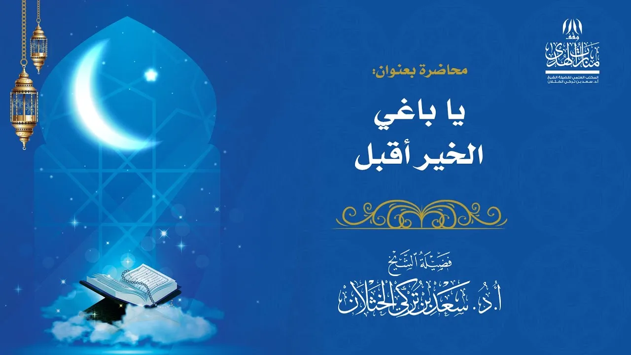 محاضرة بعنوان ( يا باغي الخير أقبل ) - لفضيلة الشيخ أ.د سعد الخثلان