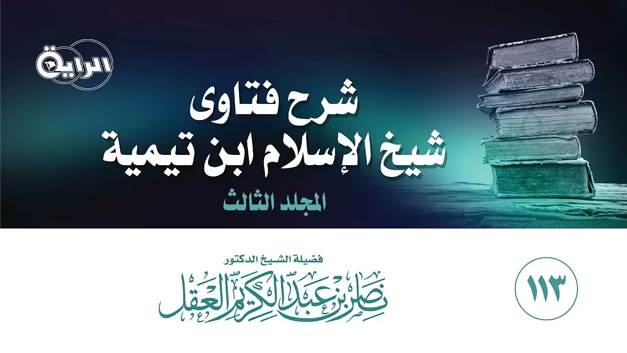 113 شرح فتاوى شيخ الإسلام ابن تيمية ( المجلد الثالث )  الشيخ د ناصر العقل