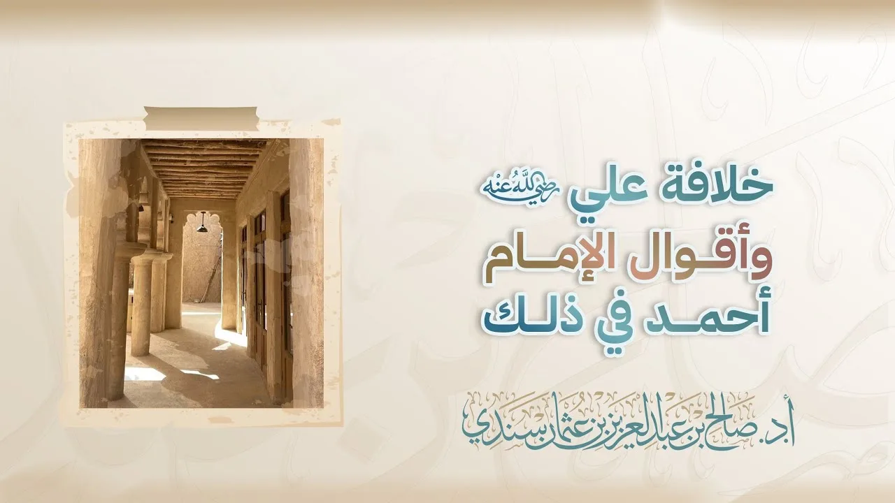 خلافة علي -رضي الله عنه- وأقوال الإمام أحمد في ذلك | أ.د. صالح سندي