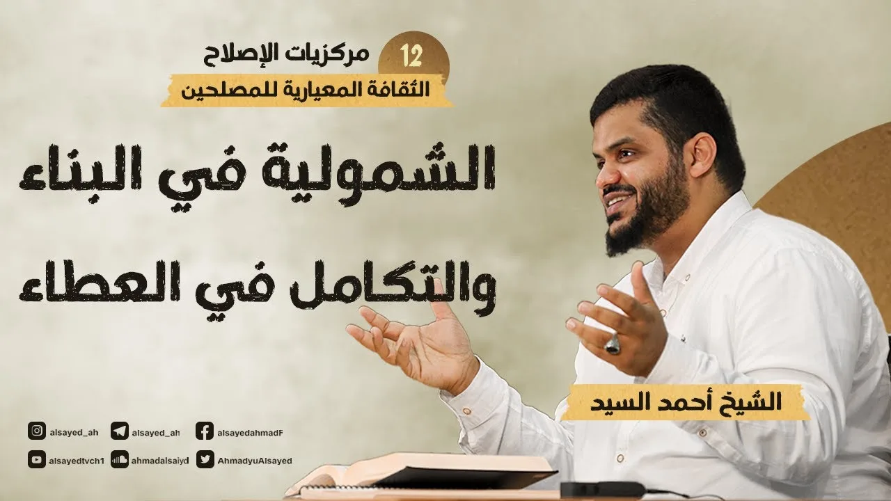 مركزيات الإصلاح ١٢ | الشمولية في البناء العلمي والتكامل في العطاء الإصلاحي | أحمد السيد