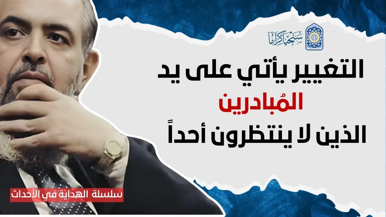 🔴 سُنّة الله في التغيير أنه يأتي به المُبادرون الذين يَـتحركون ويفعلون | سلسلة الهداية في الأحداث 27