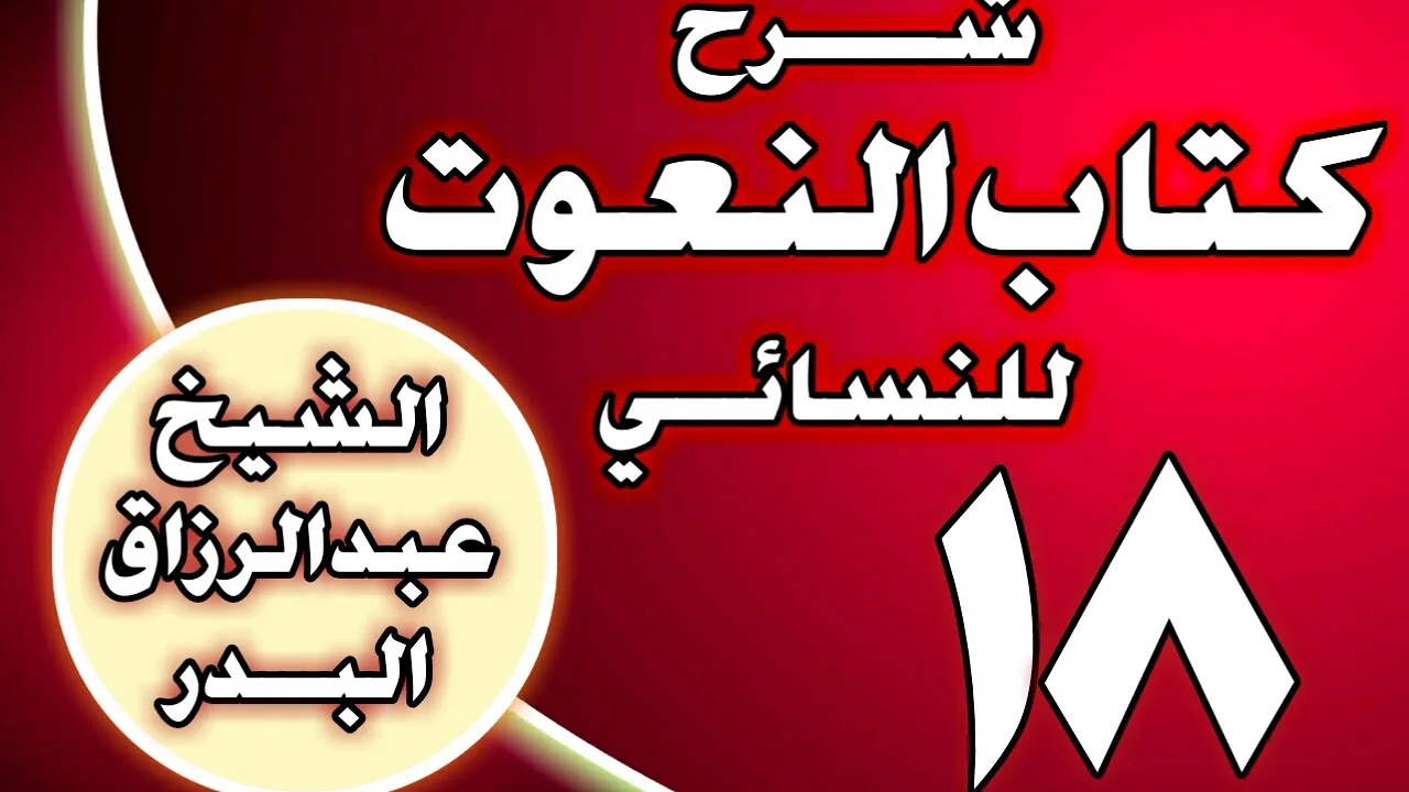 18 - شرح كتاب النعوت للنسائي الشيخ عبد الرزاق بن عبد المحسن العباد