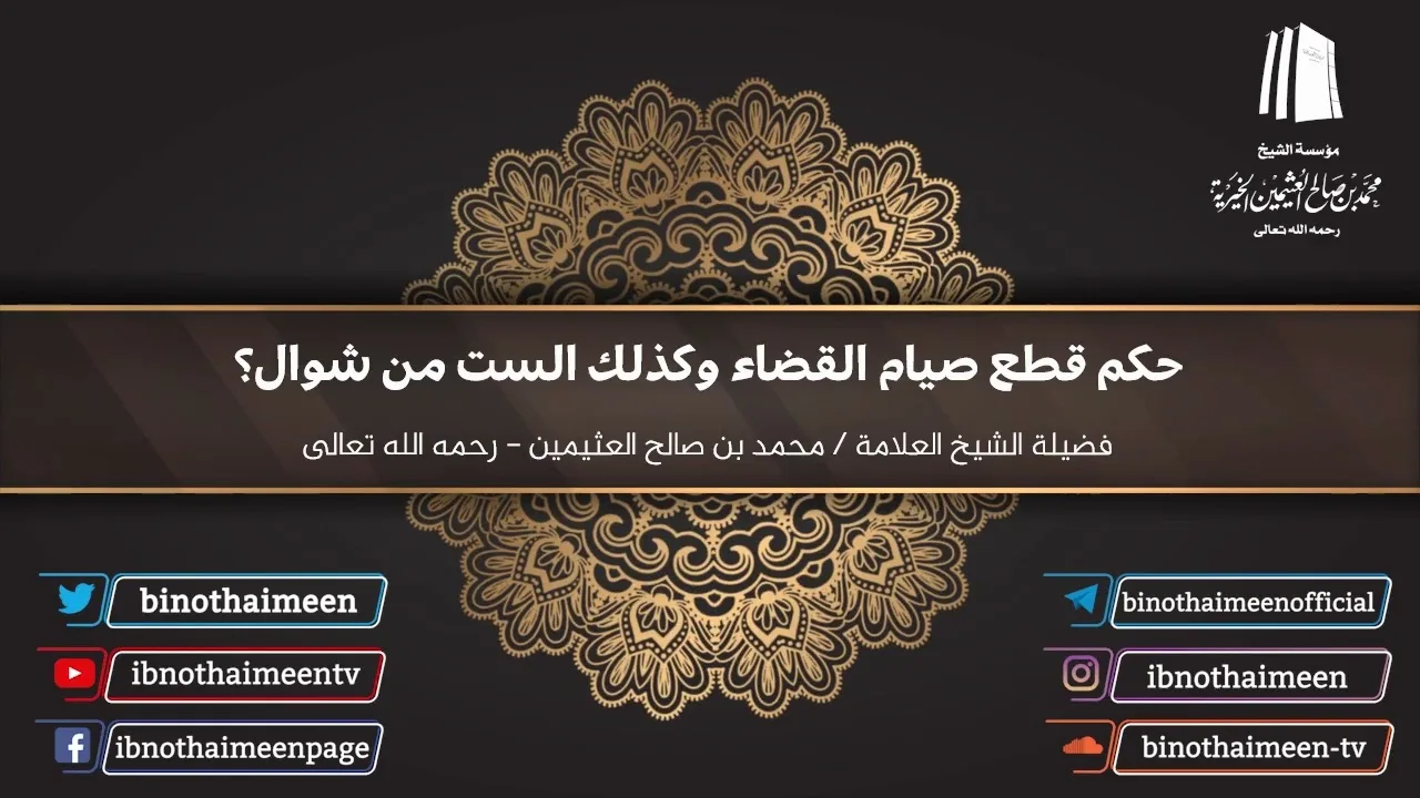 حكم قطع صيام القضاء وكذلك الست من شوال؟ فضيلة الشيخ العلامة محمد ابن عثيمين – رحمه الله تعالى