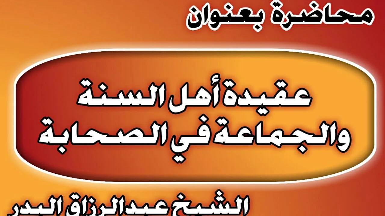 عقيدة أهل السنة والجماعة في الصحابة الشيخ عبد الرزاق بن عبد المحسن العباد