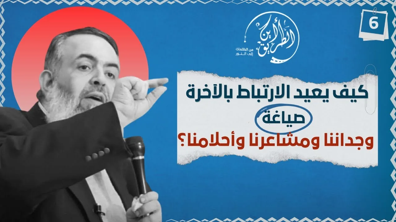 02 كيف تُعيد الآخرة صياغة وجداننا ومشاعرنا وأحلامنا؟ | الخطوة السادسة | برنامج أين الطريق