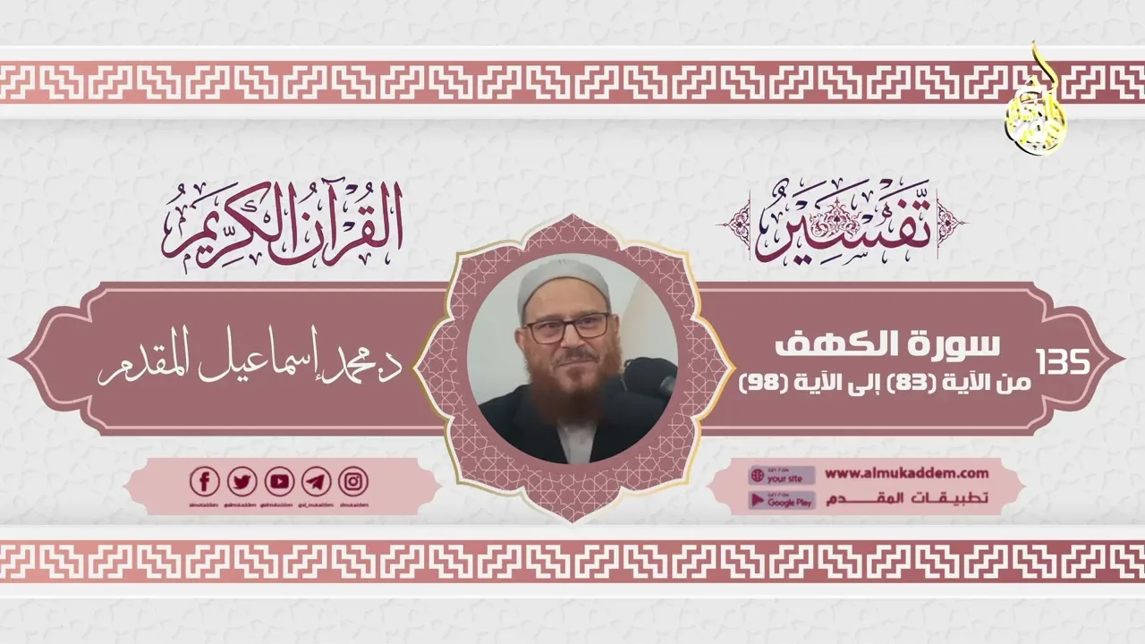 0135-  سورة الكهف من الآية (83) إلى الآية (98) (تفسير القرآن الكريم)|د. محمد إسماعيل المقدم